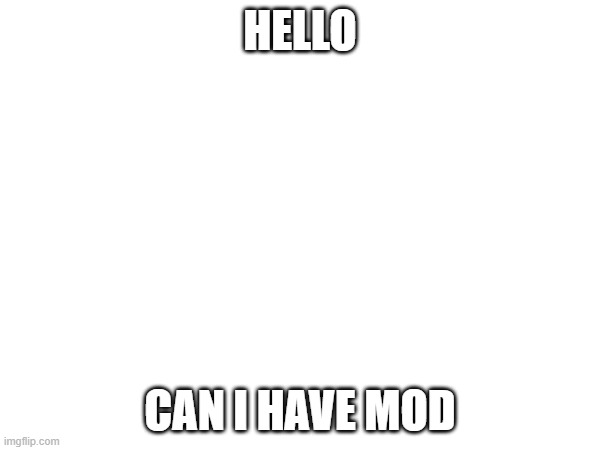 no rules means i can ask for mod if i dont beg | HELLO; CAN I HAVE MOD | made w/ Imgflip meme maker