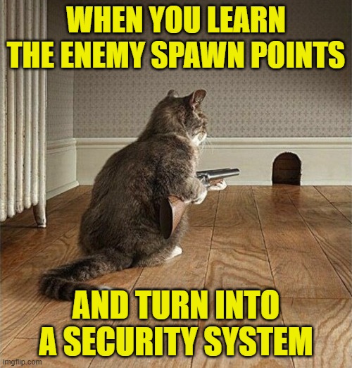 spawn trapping | WHEN YOU LEARN THE ENEMY SPAWN POINTS; AND TURN INTO A SECURITY SYSTEM | image tagged in gaming | made w/ Imgflip meme maker
