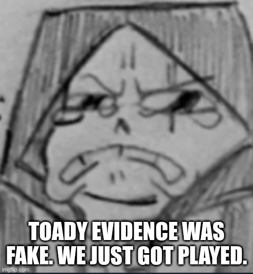 Epic! Sans crying V2 | TOADY EVIDENCE WAS FAKE. WE JUST GOT PLAYED. | image tagged in epic sans crying v2 | made w/ Imgflip meme maker