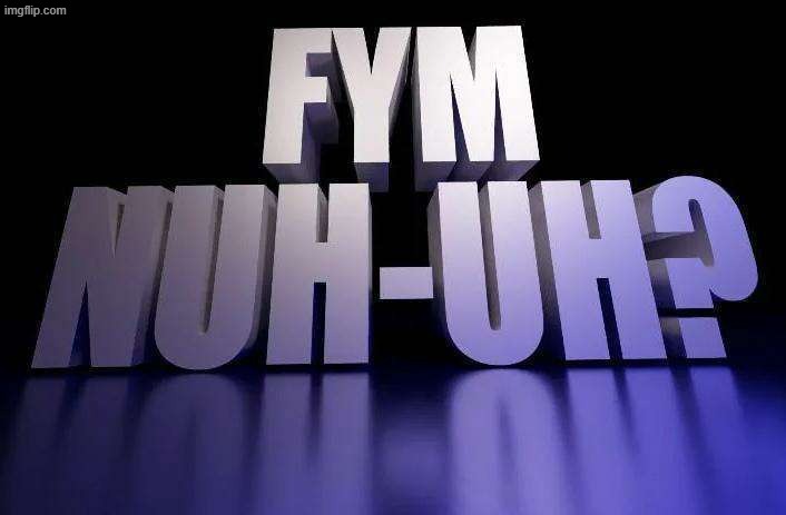 Fym nuh-uh? | image tagged in fym nuh-uh | made w/ Imgflip meme maker