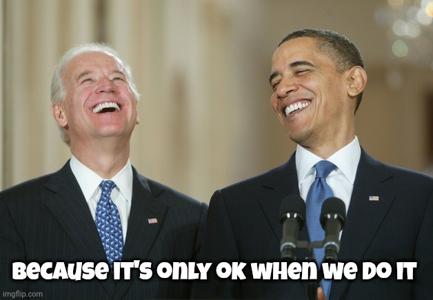 Biden Obama laugh | Because it's only ok when we do it | image tagged in biden obama laugh | made w/ Imgflip meme maker
