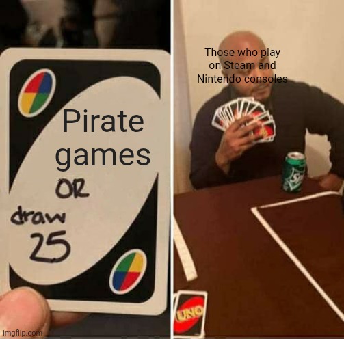 I don't know what to put here | Those who play on Steam and Nintendo consoles; Pirate games | image tagged in memes,uno draw 25 cards,piracy,video games,i'm bored | made w/ Imgflip meme maker