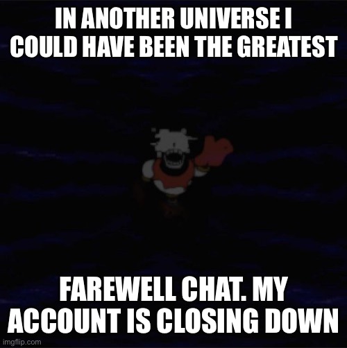“The Fish is a punster till the end.” Think about it for a moment:) | IN ANOTHER UNIVERSE I COULD HAVE BEEN THE GREATEST; FAREWELL CHAT. MY ACCOUNT IS CLOSING DOWN | made w/ Imgflip meme maker