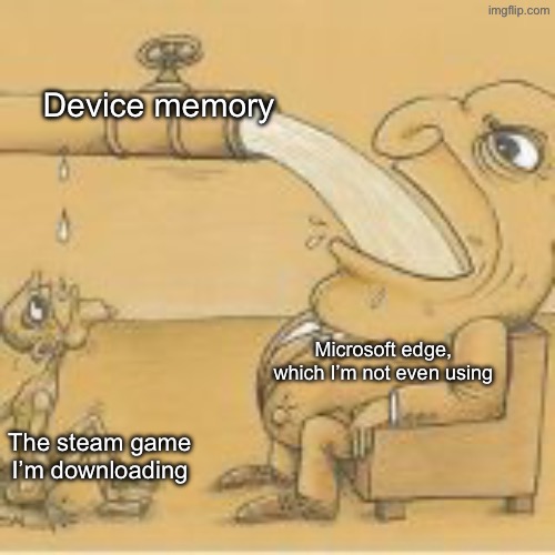 fat man drinking from pipe | Device memory; Microsoft edge, which I’m not even using; The steam game I’m downloading | image tagged in fat man drinking from pipe | made w/ Imgflip meme maker