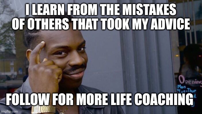 Roll Safe Think About It Meme | I LEARN FROM THE MISTAKES OF OTHERS THAT TOOK MY ADVICE; FOLLOW FOR MORE LIFE COACHING | image tagged in memes,roll safe think about it | made w/ Imgflip meme maker
