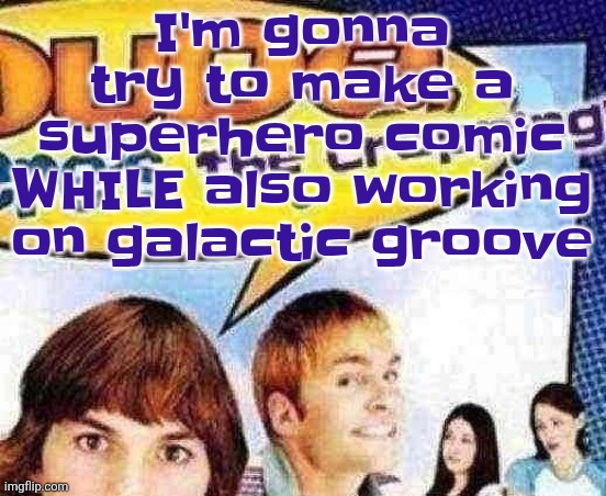 It's actually for a superhero my little brother thought of, like a mix of scud the disposable assassin amd venom?? | I'm gonna try to make a superhero comic WHILE also working on galactic groove | image tagged in dude where's the cropping | made w/ Imgflip meme maker