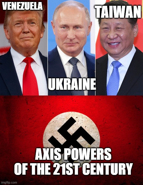 WW3 | TAIWAN; VENEZUELA; UKRAINE; AXIS POWERS OF THE 21ST CENTURY | image tagged in trump and his creditors putin xi,nazi flag | made w/ Imgflip meme maker