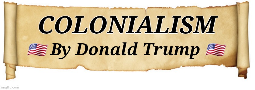 Colonialism | COLONIALISM; 🇺🇸 By Donald Trump 🇺🇸 | image tagged in banner | made w/ Imgflip meme maker