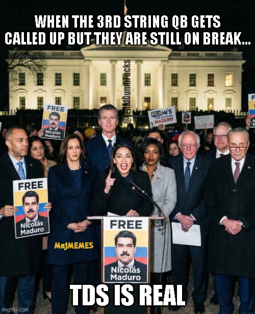 Congress for Maduro | WHEN THE 3RD STRING QB GETS CALLED UP BUT THEY ARE STILL ON BREAK... TDS IS REAL; MajMEMES | image tagged in dem maduro,aoc,newsome,schumer,kamala | made w/ Imgflip meme maker