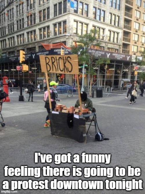Funny Feeling | I've got a funny feeling there is going to be a protest downtown tonight | image tagged in entrepreneur,right place,right time,city | made w/ Imgflip meme maker