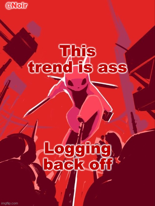 Noir temp | This trend is ass; Logging back off | image tagged in noir temp | made w/ Imgflip meme maker