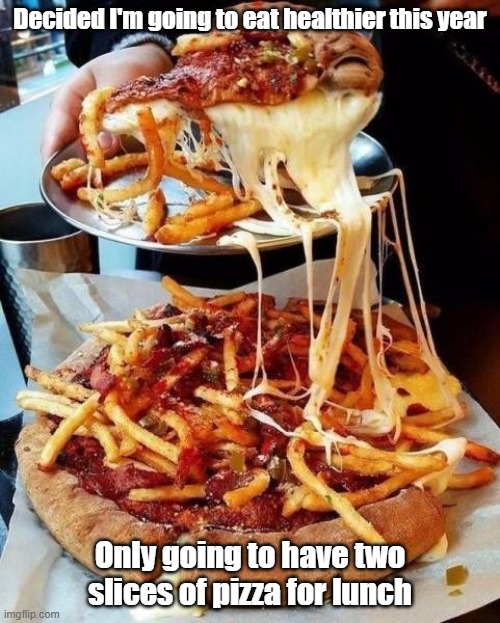 Eat Healthy | Decided I'm going to eat healthier this year; Only going to have two slices of pizza for lunch | image tagged in healthy,food,resolution,yummy | made w/ Imgflip meme maker