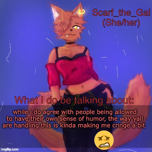smh | while i do agree with people being allowed to have their own sense of humor, the way yall are handling this is kinda making me cringe a bit | image tagged in scarf/vadrina announcement template drawing by c0p | made w/ Imgflip meme maker