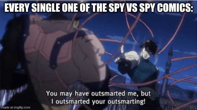 You may have outsmarted me, but i outsmarted your understanding | EVERY SINGLE ONE OF THE SPY VS SPY COMICS: | image tagged in you may have outsmarted me but i outsmarted your understanding | made w/ Imgflip meme maker