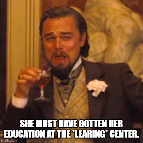 Laughing Leo Meme | SHE MUST HAVE GOTTEN HER EDUCATION AT THE *LEARING* CENTER. | image tagged in memes,laughing leo | made w/ Imgflip meme maker