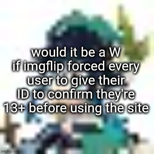 tiny venti | would it be a W if imgflip forced every user to give their ID to confirm they're 13+ before using the site | image tagged in tiny venti | made w/ Imgflip meme maker