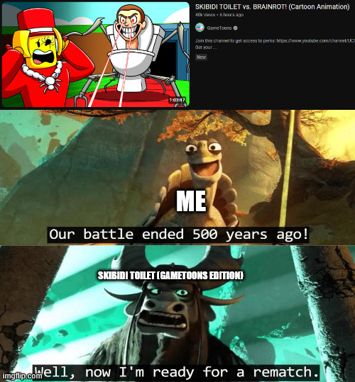 They're back... | ME; SKIBIDI TOILET (GAMETOONS EDITION) | image tagged in our battle ended 500 years ago,gametoons,skibidi toilet | made w/ Imgflip meme maker