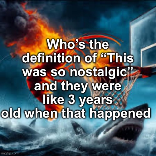 Ballin shrimp | Who’s the definition of “This was so nostalgic” and they were like 3 years old when that happened | image tagged in ballin shrimp | made w/ Imgflip meme maker