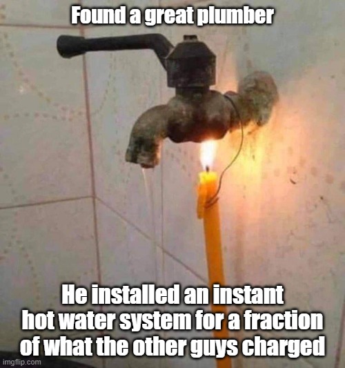 Plumbing Guru | Found a great plumber; He installed an instant hot water system for a fraction of what the other guys charged | image tagged in plumbing,thrifty,hot water,repair | made w/ Imgflip meme maker