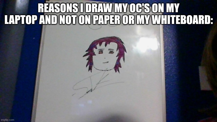 his name is cory | REASONS I DRAW MY OC'S ON MY LAPTOP AND NOT ON PAPER OR MY WHITEBOARD: | made w/ Imgflip meme maker