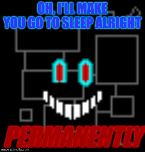 OH, I'LL MAKE YOU GO TO SLEEP ALRIGHT PERMANENTLY | made w/ Imgflip meme maker