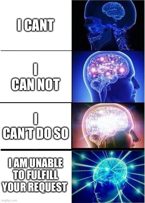 Expanding Brain | I CANT; I CAN NOT; I CAN’T DO SO; I AM UNABLE TO FULFILL YOUR REQUEST | image tagged in memes,expanding brain,funny,meme,brain | made w/ Imgflip meme maker
