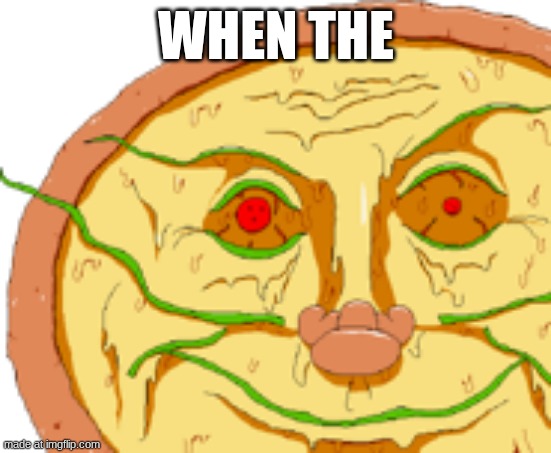 Realistic Pizzaface | WHEN THE | image tagged in realistic pizzaface | made w/ Imgflip meme maker