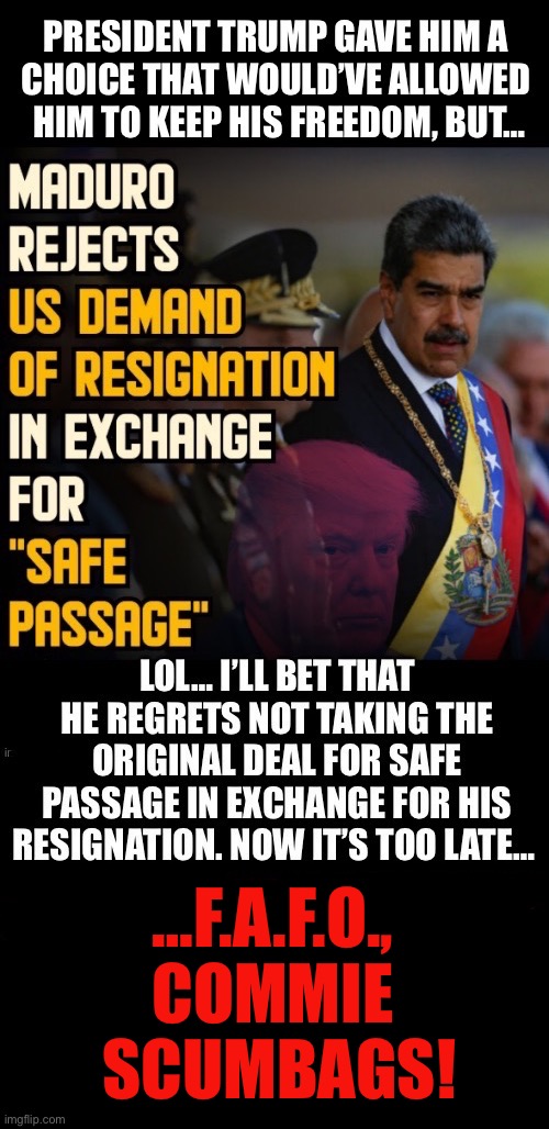 The left-wing establishment’s heads all exploded immediately after the news came out… | …F.A.F.O., 
COMMIE 
SCUMBAGS! | image tagged in political meme,maduro,communist,venezuela,fafo,out of office | made w/ Imgflip meme maker
