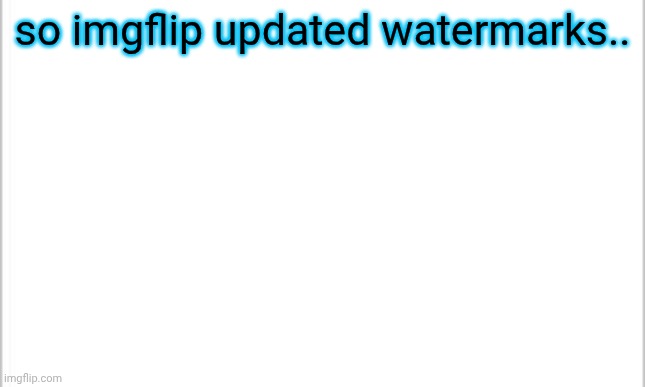 big news for the people with imgflip pro | so imgflip updated watermarks.. | image tagged in white background,imgflip | made w/ Imgflip meme maker