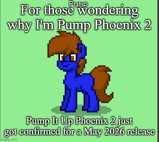 Pony Pump except in Pony Town | For those wondering why I'm Pump Phoenix 2; Pump It Up Phoenix 2 just got confirmed for a May 2026 release | image tagged in pony pump except in pony town | made w/ Imgflip meme maker
