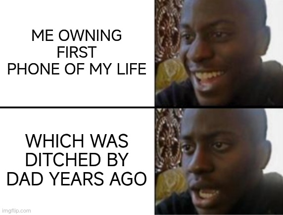 Oh yeah! Oh no... | ME OWNING FIRST PHONE OF MY LIFE; WHICH WAS DITCHED BY DAD YEARS AGO | image tagged in oh yeah oh no | made w/ Imgflip meme maker