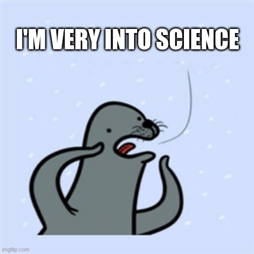 How I signal that I am gay | I'M VERY INTO SCIENCE | image tagged in gay seal,welcome to night vale | made w/ Imgflip meme maker