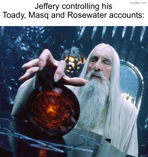 . | Jeffery controlling his Toady, Masq and Rosewater accounts: | image tagged in saruman and palantir | made w/ Imgflip meme maker