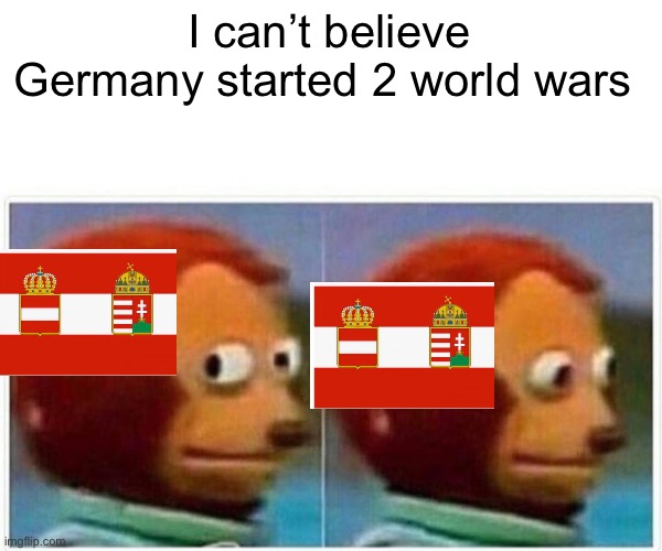 History forgets but not me | I can’t believe Germany started 2 world wars | image tagged in memes,monkey puppet,ww1,ww2 | made w/ Imgflip meme maker
