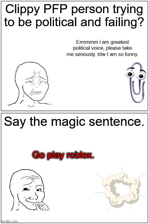 The Magic Sentence | Clippy PFP person trying to be political and failing? Ermmmm i am greatest political voice, please take me seriously. btw I am so funny. Say the magic sentence. Go play roblox. | image tagged in memes,blank comic panel 1x2,dank memes,clippy | made w/ Imgflip meme maker