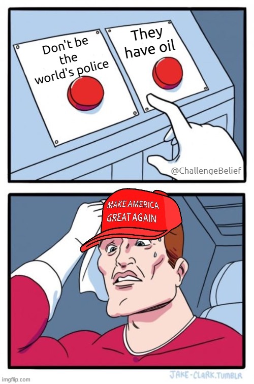 Invasion of Venezuela | They have oil; Don't be the world's police; @ChallengeBelief | image tagged in maga two buttons dilemma | made w/ Imgflip meme maker