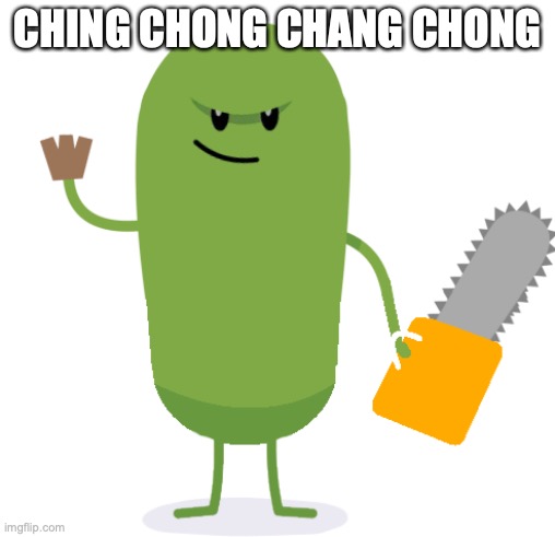 chansaw pikle | CHING CHONG CHANG CHONG | image tagged in chansaw pikle | made w/ Imgflip meme maker