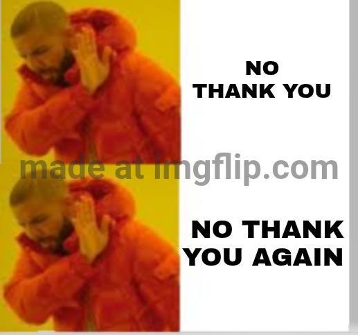 Drake no no | NO THANK YOU NO THANK YOU AGAIN | image tagged in drake no no | made w/ Imgflip meme maker
