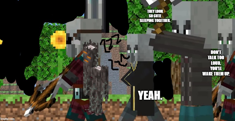Pillager Patrol | THEY LOOK SO CUTE SLEEPING TOGETHER. DON'T TALK TOO LOUD, YOU'LL WAKE THEM UP. YEAH. | image tagged in pillager patrol | made w/ Imgflip meme maker