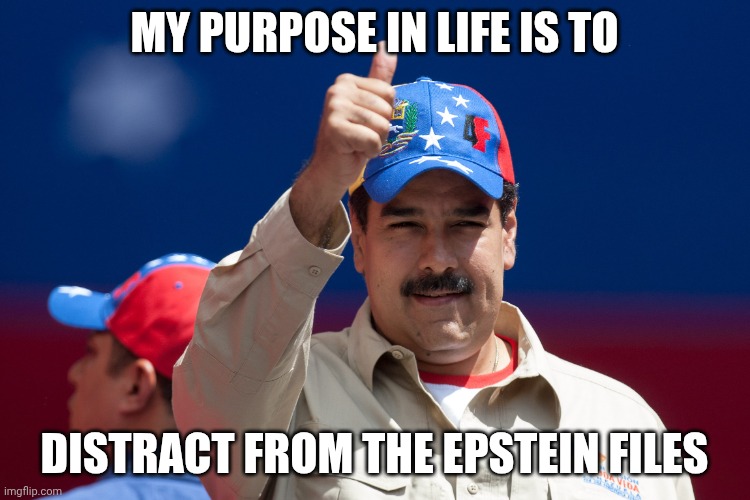 That and handing oil reserves | MY PURPOSE IN LIFE IS TO; DISTRACT FROM THE EPSTEIN FILES | image tagged in maduro venezuela nicolas,jeffrey epstein,epstein files,donald trump,distraction | made w/ Imgflip meme maker