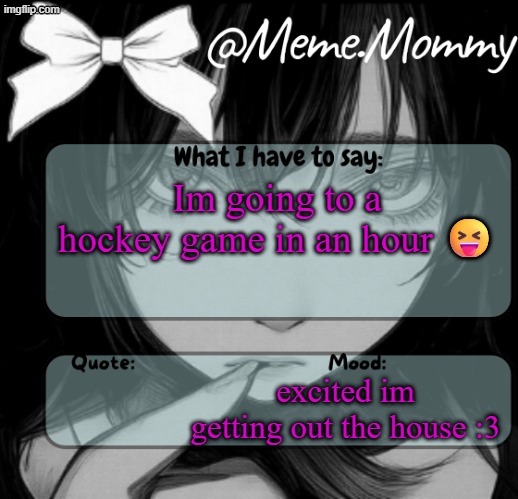 Meme.Mommy temp | Im going to a hockey game in an hour 😝; excited im getting out the house :3 | image tagged in meme mommy temp | made w/ Imgflip meme maker
