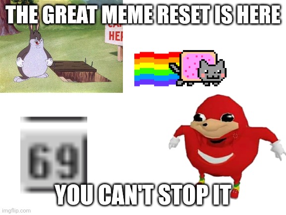Blank White Template | THE GREAT MEME RESET IS HERE; YOU CAN'T STOP IT | image tagged in blank white template | made w/ Imgflip meme maker