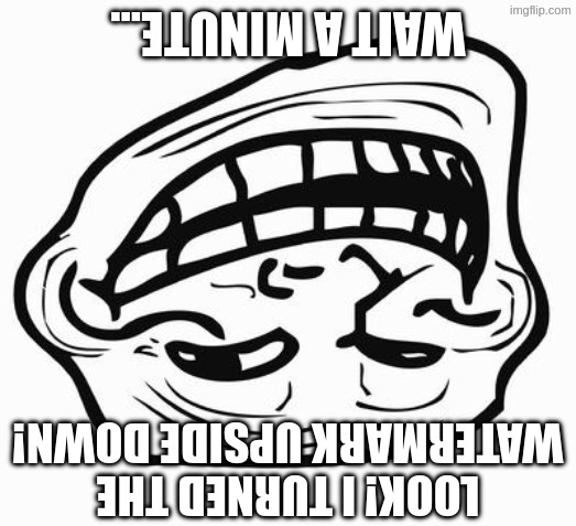 Merry late christmas, have a corny meme | WAIT A MINUTE... LOOK! I TURNED THE WATERMARK UPSIDE DOWN! | image tagged in trollface | made w/ Imgflip meme maker