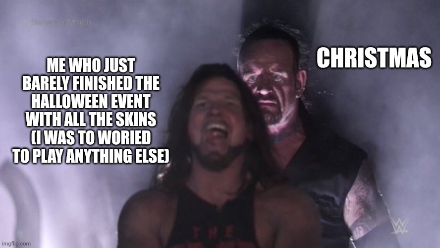 I'm doomed | CHRISTMAS; ME WHO JUST BARELY FINISHED THE HALLOWEEN EVENT WITH ALL THE SKINS (I WAS TO WORIED TO PLAY ANYTHING ELSE) | image tagged in aj styles undertaker | made w/ Imgflip meme maker