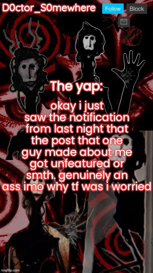 doctor somewhere's announcement temp | okay i just saw the notification from last night that the post that one guy made about me got unfeatured or smth. genuinely an ass imo why tf was i worried | image tagged in doctor somewhere's announcement temp | made w/ Imgflip meme maker