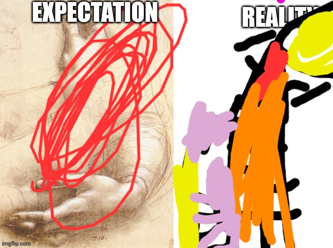 You can do anything | EXPECTATION; REALITY | image tagged in drawing hands expectation vs reality | made w/ Imgflip meme maker