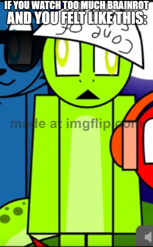 True Ya know :D | IF YOU WATCH TOO MUCH BRAINROT; AND YOU FELT LIKE THIS: | image tagged in perin,brainrot,viral,italian brainrot,popular,big meme | made w/ Imgflip meme maker