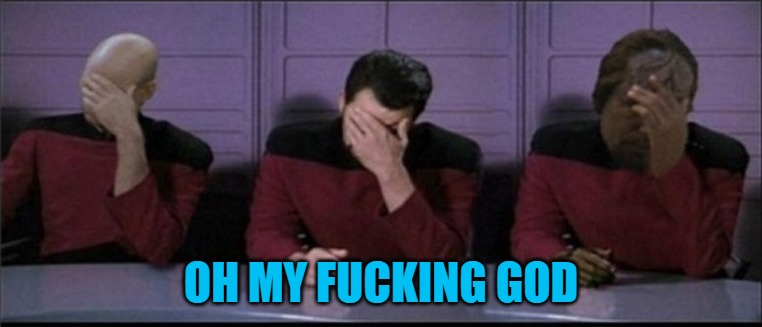 triple face palm | OH MY FUCKING GOD | image tagged in triple face palm | made w/ Imgflip meme maker