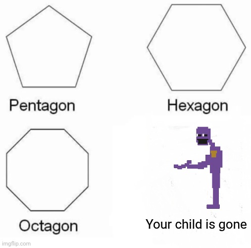 Ur a gigg | Your child is gone | image tagged in memes,pentagon hexagon octagon | made w/ Imgflip meme maker