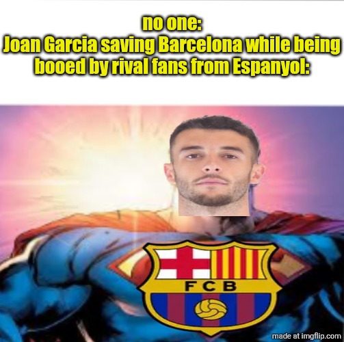 Espanyol 0 Barcelona 2 | no one:
Joan Garcia saving Barcelona while being booed by rival fans from Espanyol: | image tagged in superman starman meme,espanyol,barcelona,laliga,sports,memes | made w/ Imgflip meme maker